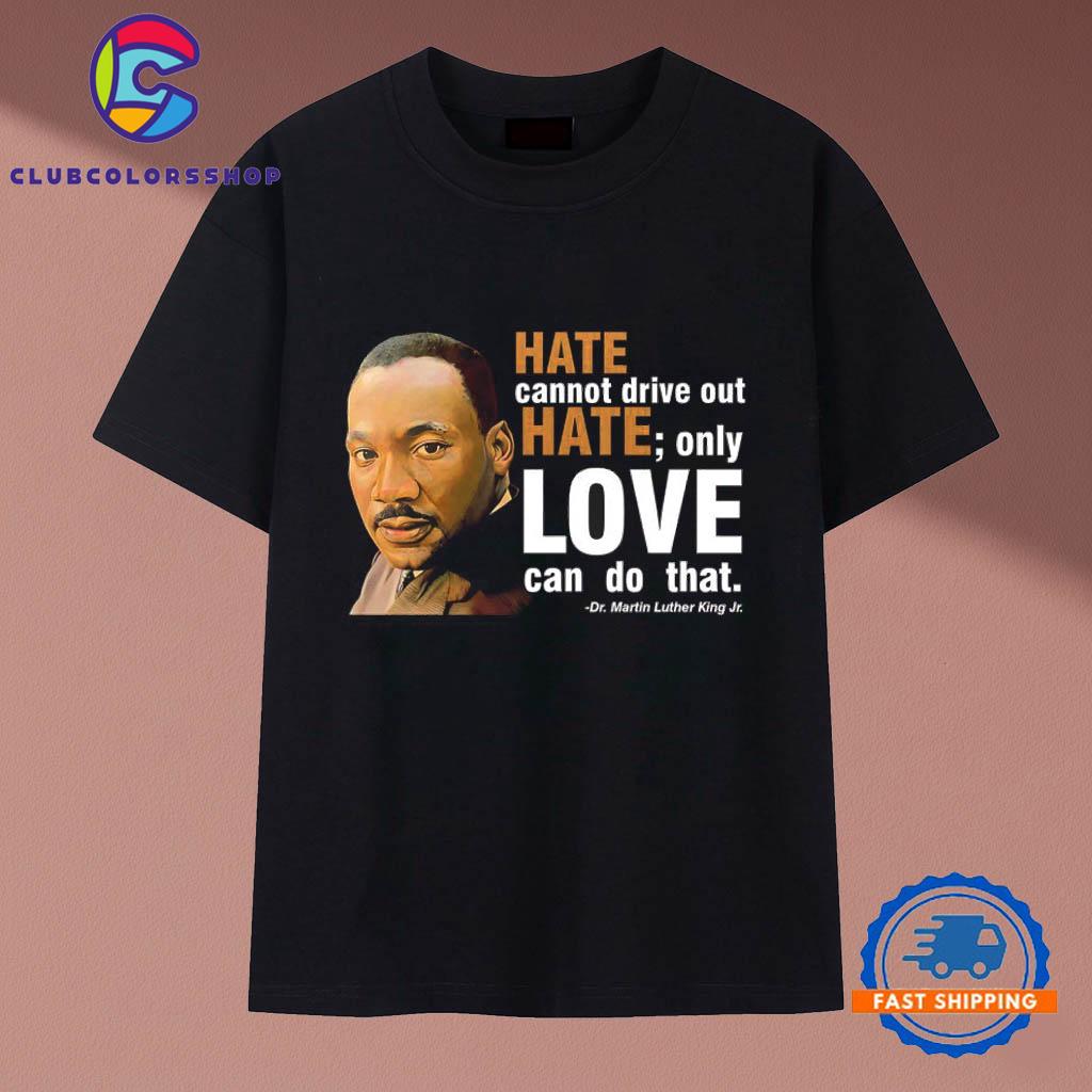 Hate Cannot Drive Out Hate Only Love Can Do That T-Shirts