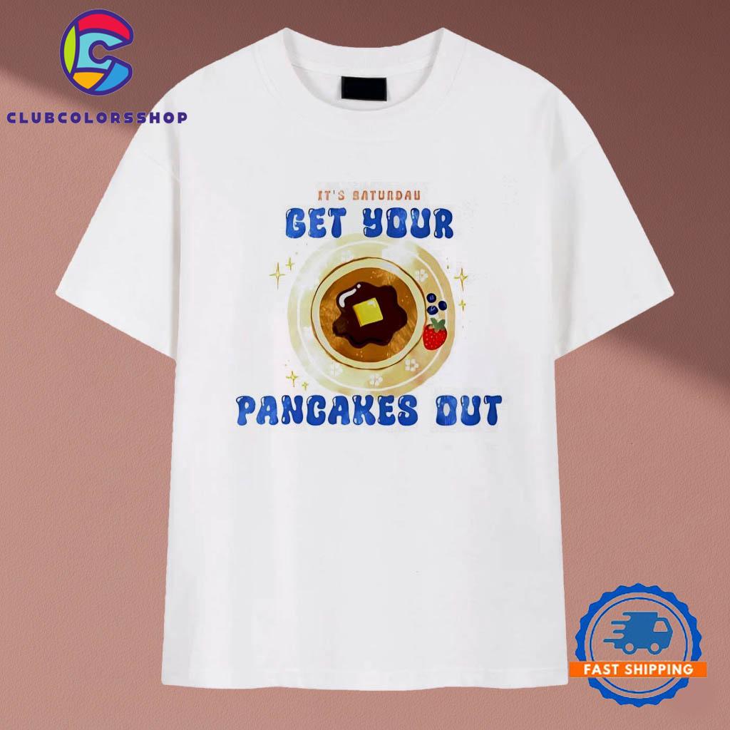 It’s baturdas get your pancakes out T-Shirts