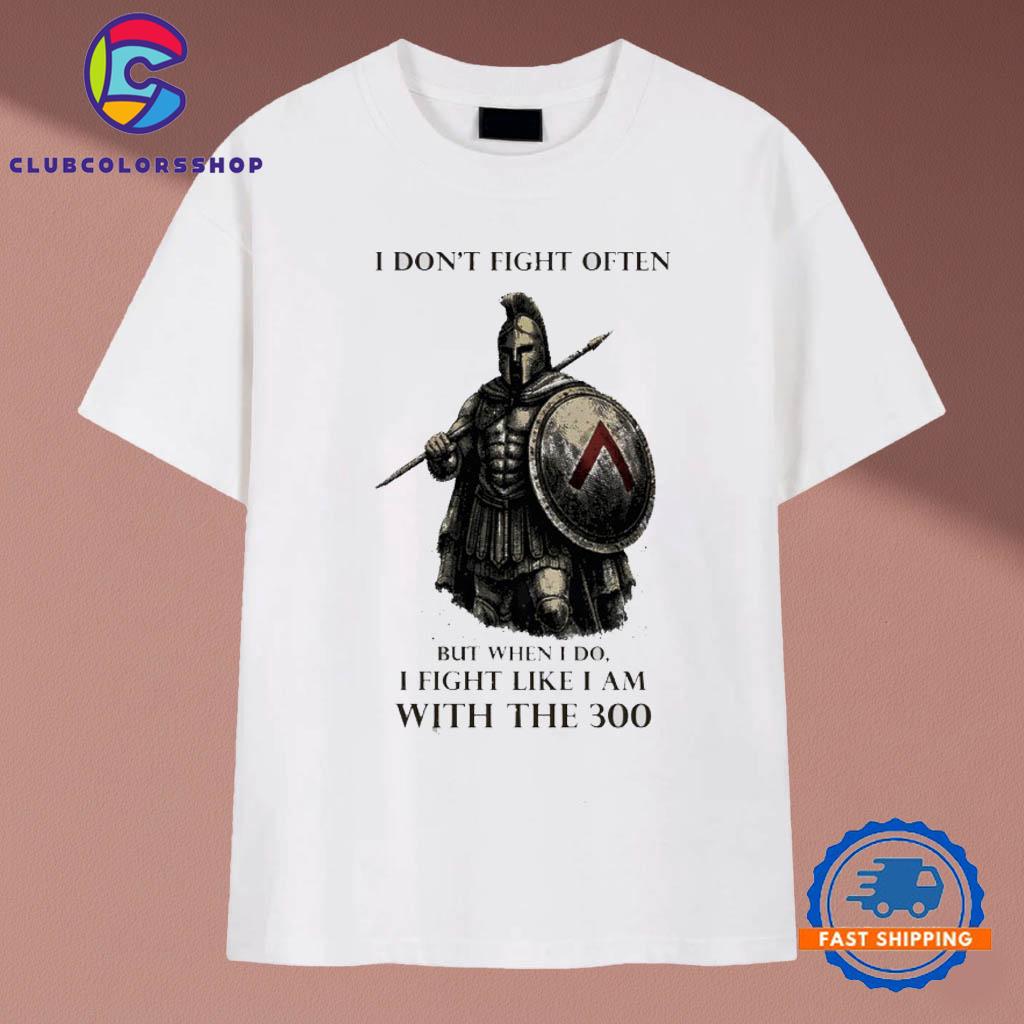 Spartan I don’t fight often but when Ii do I fight like I am with the 300 T-Shirts