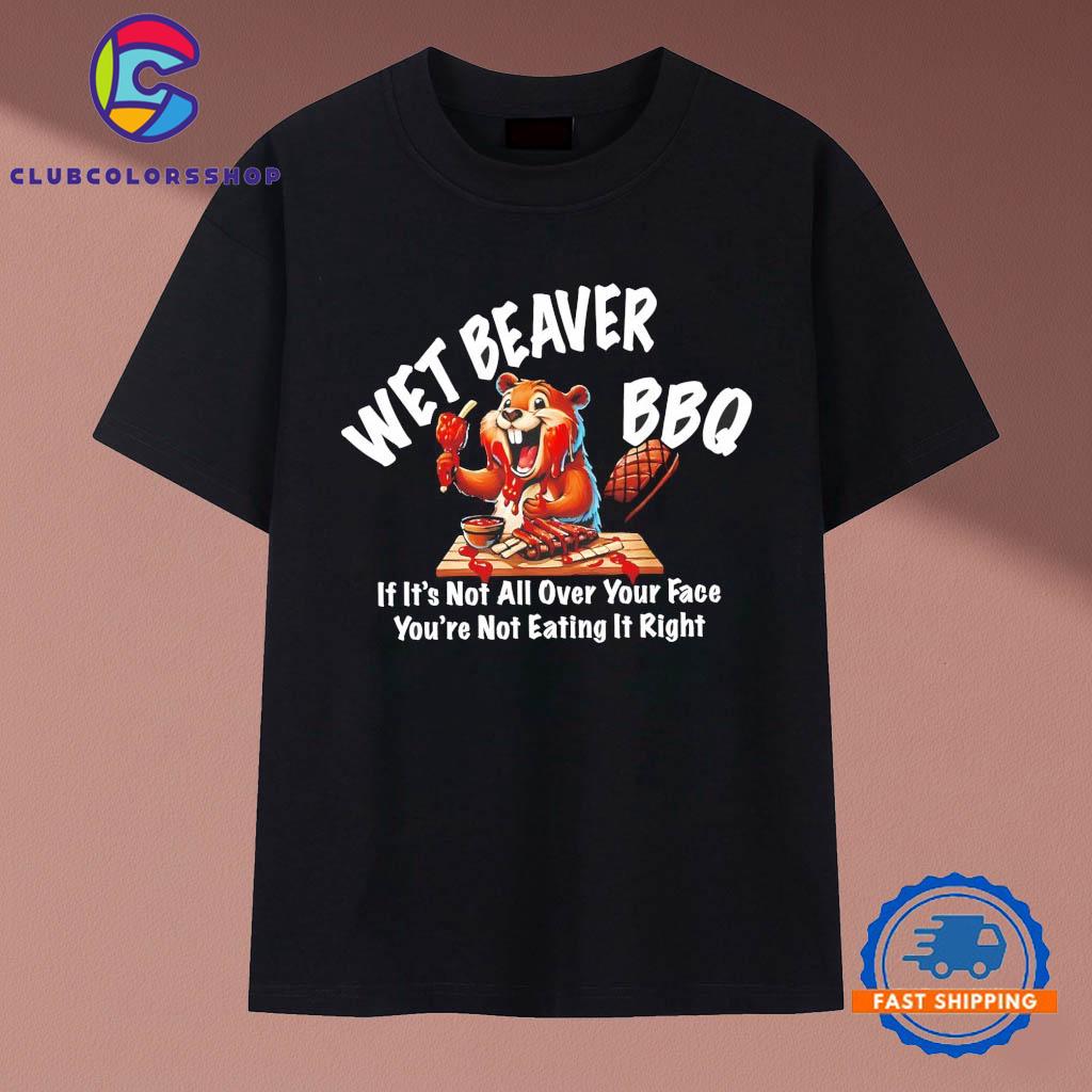 Wet Beaver BBQ If It’s Not All Over Your Face T-Shirts