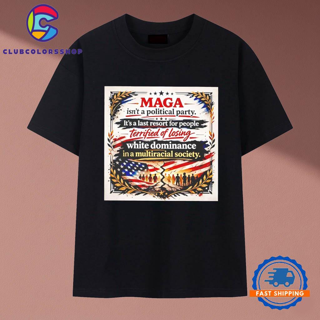 MAGA isn’t a political party It’s a last resort for people terrified of losing T-Shirts