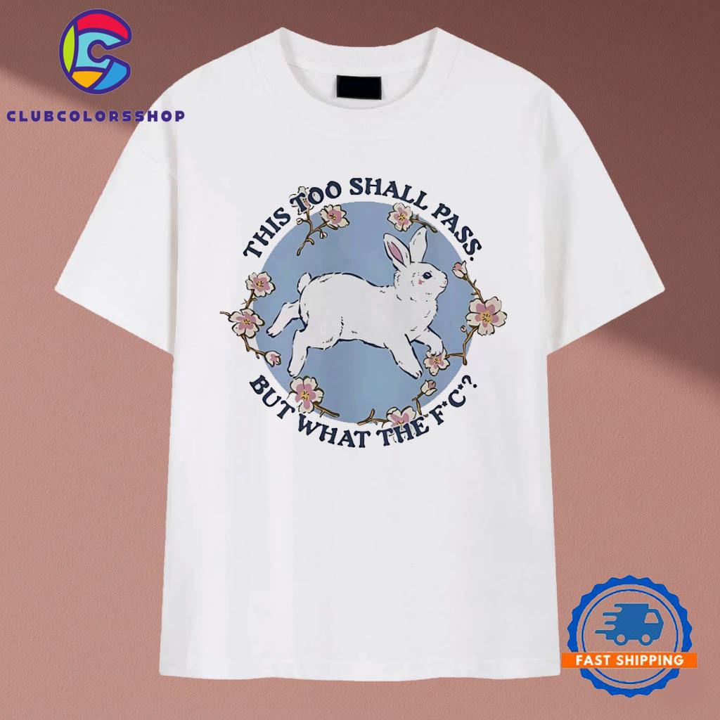 Rabbit this too shall pass but what the fuck T-Shirts